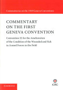 Commentary on the First Geneva Convention : Convention (I) for the Amelioration of the Condition of the Wounded and Sick in Armed Forces in the Field