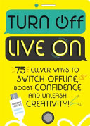 Turn Off, Live On: 75 clever ways to switch offline, boost your confidence…