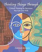  Thinking things through : critical thinking for decisions you can live with